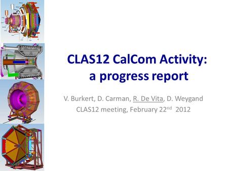 CLAS12 CalCom Activity: a progress report V. Burkert, D. Carman, R. De Vita, D. Weygand CLAS12 meeting, February 22 nd 2012.