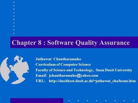 Chapter 8 : Software Quality Assurance Juthawut Chantharamalee Curriculum of Computer Science Faculty of Science and Technology, Suan Dusit University.