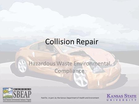 Collision Repair Hazardous Waste Environmental Compliance Paid for, in part, by the Kansas Department of Health and Environment.