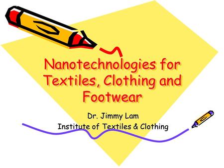 Nanotechnologies for Textiles, Clothing and Footwear Dr. Jimmy Lam Institute of Textiles & Clothing.