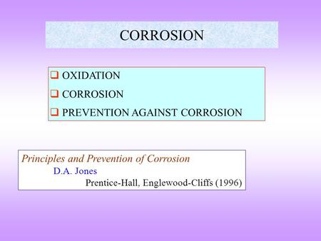 CORROSION  OXIDATION  CORROSION  PREVENTION AGAINST CORROSION Principles and Prevention of Corrosion D.A. Jones Prentice-Hall, Englewood-Cliffs (1996)