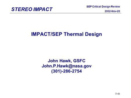 STEREO IMPACT SEP Critical Design Review 2002-Nov-20 TvR IMPACT/SEP Thermal Design John Hawk, GSFC (301)-286-2754.