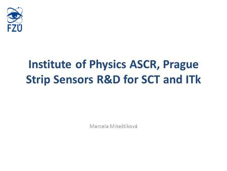 Institute of Physics ASCR, Prague Strip Sensors R&D for SCT and ITk Marcela Mikeštíková.