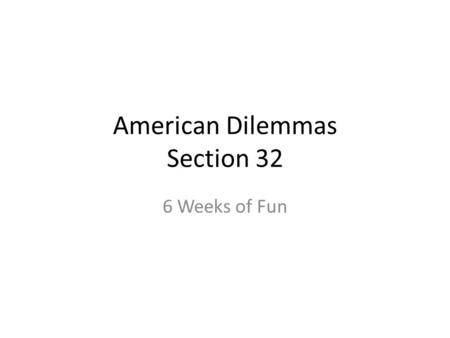 American Dilemmas Section 32 6 Weeks of Fun. From The Syllabus Textbooks Class attendance Expectations about Student Work.