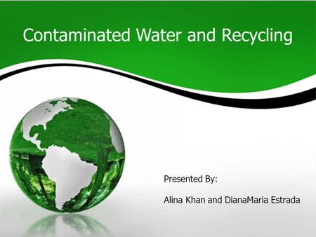 Contaminated Water and Recycling Presented By: Alina Khan and DianaMaria Estrada.