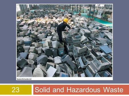 23Solid and Hazardous Waste. Overview of Chapter 23  Solid Waste  Waste Prevention  Reducing the Amount of Waste  Reusing Products  Recycling Materials.