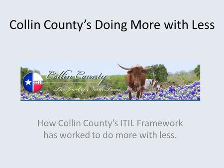 Collin County’s Doing More with Less How Collin County’s ITIL Framework has worked to do more with less.