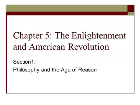 Chapter 5: The Enlightenment and American Revolution Section1: Philosophy and the Age of Reason.
