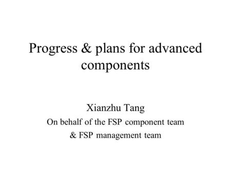 Progress & plans for advanced components Xianzhu Tang On behalf of the FSP component team & FSP management team.