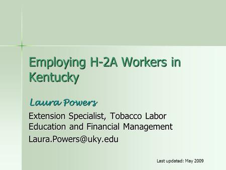 Employing H-2A Workers in Kentucky Laura Powers Extension Specialist, Tobacco Labor Education and Financial Management Last updated: