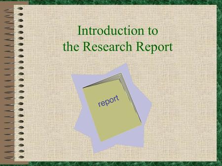 Introduction to the Research Report So you’ve been assigned the task of writing a research report? Don’t Panic!