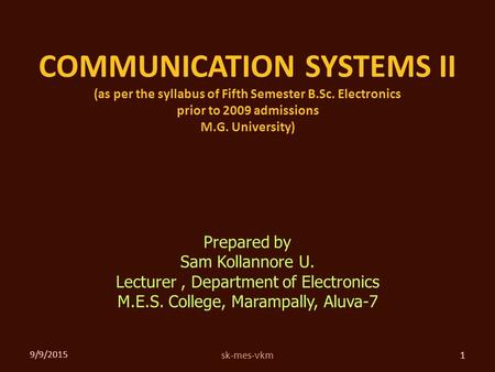 COMMUNICATION SYSTEMS II (as per the syllabus of Fifth Semester B.Sc. Electronics prior to 2009 admissions M.G. University) 9/9/2015 1sk-mes-vkm Prepared.