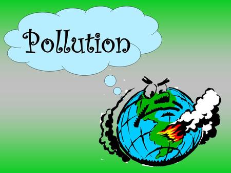 Pollution. What is Pollution? Is the introduction of contaminants into an environment.