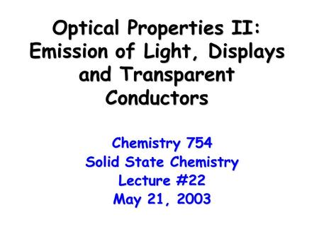 Optical Properties II: Emission of Light, Displays and Transparent Conductors Chemistry 754 Solid State Chemistry Lecture #22 May 21, 2003.