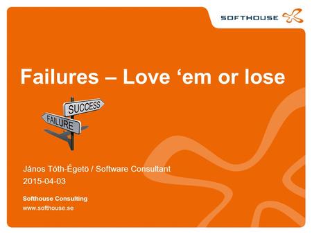 Failures – Love ‘em or lose János Tóth-Égetö / Software Consultant 2015-04-03 www.softhouse.se Softhouse Consulting.