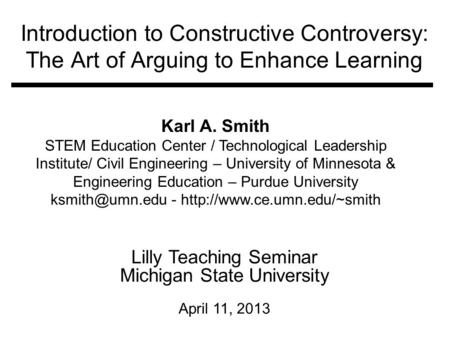 Introduction to Constructive Controversy: The Art of Arguing to Enhance Learning Lilly Teaching Seminar Michigan State University April 11, 2013 Karl A.