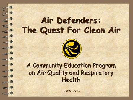 Air Defenders: The Quest For Clean Air A Community Education Program on Air Quality and Respiratory Health © 2003, WEHA.