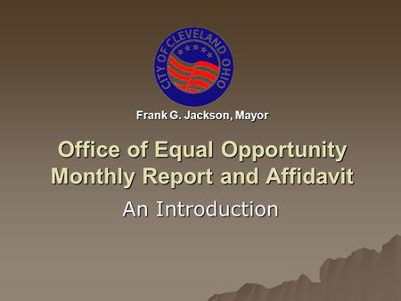 Frank G. Jackson, Mayor Office of Equal Opportunity Monthly Report and Affidavit An Introduction.