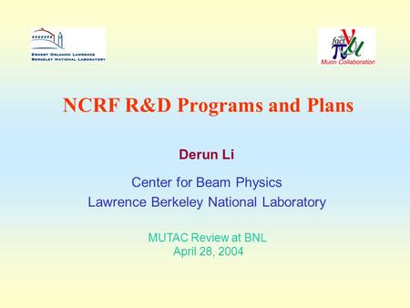 NCRF R&D Programs and Plans Derun Li Center for Beam Physics Lawrence Berkeley National Laboratory MUTAC Review at BNL April 28, 2004.