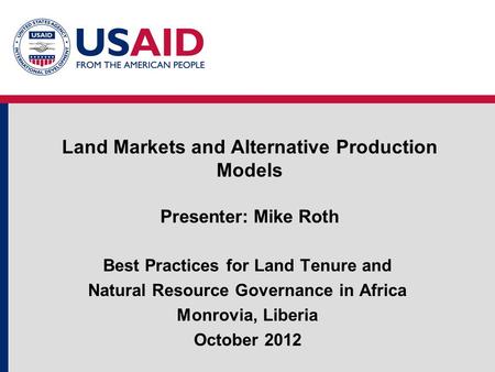 Land Markets and Alternative Production Models Presenter: Mike Roth Best Practices for Land Tenure and Natural Resource Governance in Africa Monrovia,