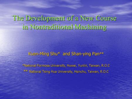 The Development of a New Course in Nontraditional Machining Kuen-Ming Shu* and Shan-ying Pan ** *National Formosa University, Huwei, Yunlin, Taiwan, R.O.C.