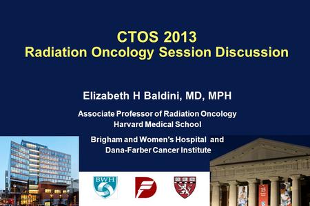 CTOS 2013 Radiation Oncology Session Discussion Elizabeth H Baldini, MD, MPH Associate Professor of Radiation Oncology Harvard Medical School Brigham and.