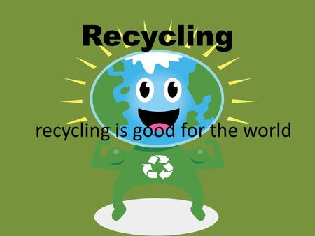 Recycling is good for the world Recycling. Recycling is a process to change materials (waste) into new products to prevent waste of potentially useful.