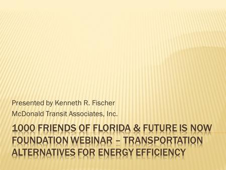 Presented by Kenneth R. Fischer McDonald Transit Associates, Inc.