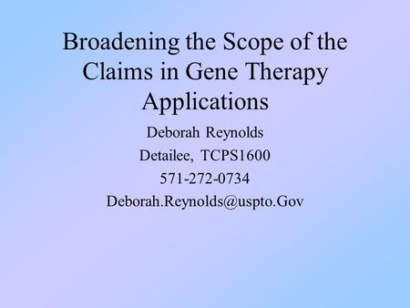 Broadening the Scope of the Claims in Gene Therapy Applications Deborah Reynolds Detailee, TCPS1600 571-272-0734