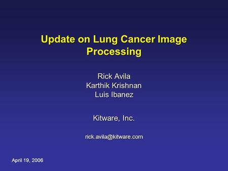 Update on Lung Cancer Image Processing Rick Avila Karthik Krishnan Luis Ibanez Kitware, Inc. April 19, 2006.