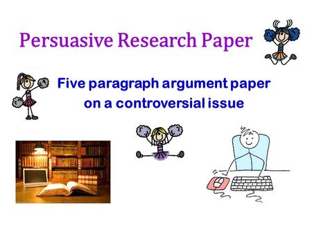 Persuasive Research Paper Five paragraph argument paper on a controversial issue.