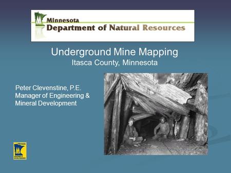 Underground Mine Mapping Itasca County, Minnesota Peter Clevenstine, P.E. Manager of Engineering & Mineral Development.