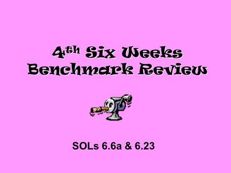 4 th Six Weeks Benchmark Review SOLs 6.6a & 6.23.