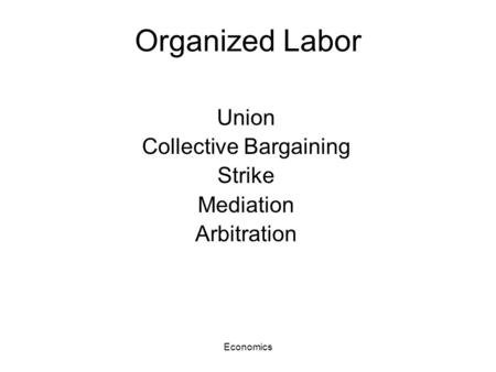 Economics Organized Labor Union Collective Bargaining Strike Mediation Arbitration.