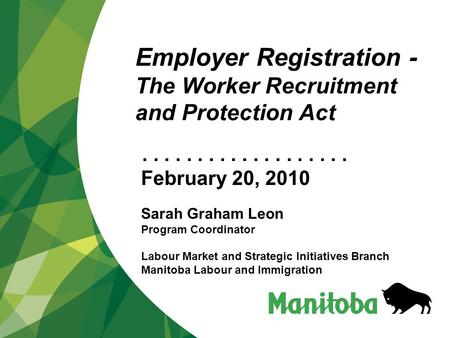 ................... Employer Registration - The Worker Recruitment and Protection Act February 20, 2010 Sarah Graham Leon Program Coordinator Labour Market.