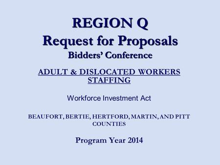 REGION Q Request for Proposals Bidders’ Conference ADULT & DISLOCATED WORKERS STAFFING Workforce Investment Act BEAUFORT, BERTIE, HERTFORD, MARTIN, AND.