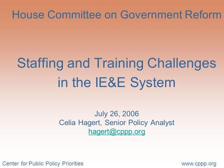 Center for Public Policy Prioritieswww.cppp.org House Committee on Government Reform Staffing and Training Challenges in the IE&E System July 26, 2006.