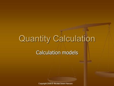 Quantity Calculation Calculation models Copyright 2006 © Nicolai Green Hansen.