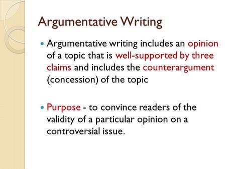 Argumentative Writing Argumentative writing includes an opinion of a topic that is well-supported by three claims and includes the counterargument (concession)