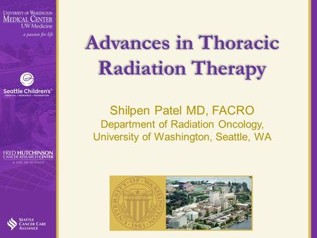 Advances in Thoracic Radiation Therapy Shilpen Patel MD, FACRO Department of Radiation Oncology, University of Washington, Seattle, WA.