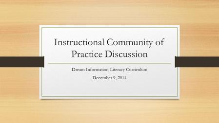 Instructional Community of Practice Discussion Dream Information Literacy Curriculum December 9, 2014.