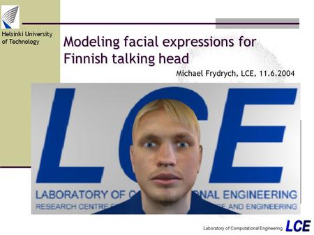 Helsinki University of Technology Laboratory of Computational Engineering Modeling facial expressions for Finnish talking head Michael Frydrych, LCE, 11.6.2004.