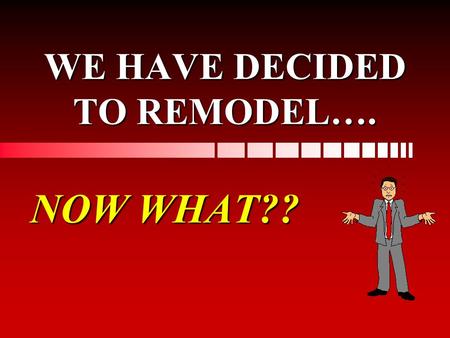 WE HAVE DECIDED TO REMODEL…. NOW WHAT?? Next Steps… EstablishEstablish a budget ObtainObtain financing if necessary DetermineDetermine if you want to.