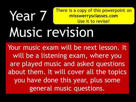 Year 7 Music revision Your music exam will be next lesson. It will be a listening exam, where you are played music and asked questions about them. It will.