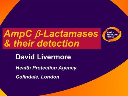 12 August 2003 AmpC  -Lactamases & their detection David Livermore Health Protection Agency, Colindale, London.