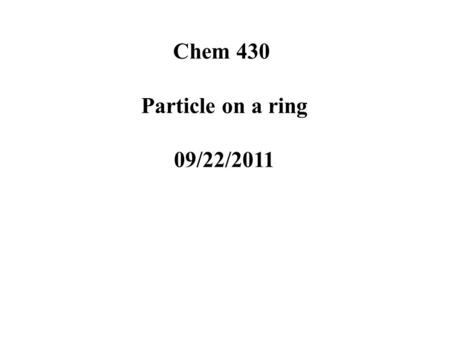 Chem 430 Particle on a ring 09/22/2011. Richard Feynman Quantum mechanics is based on assumptions and the wave-particle duality The nature of wave-particle.