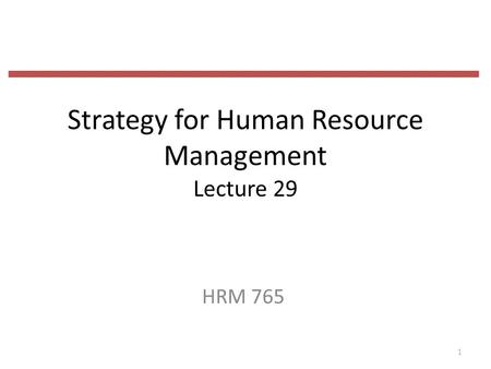 Strategy for Human Resource Management Lecture 29 HRM 765 1.