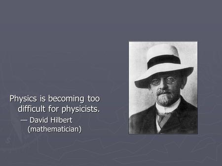 Physics is becoming too difficult for physicists. — David Hilbert (mathematician)