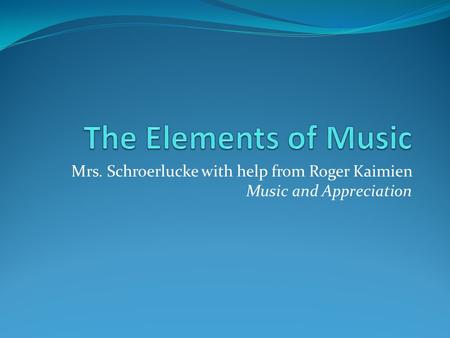 Mrs. Schroerlucke with help from Roger Kaimien Music and Appreciation