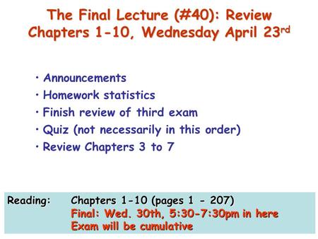 The Final Lecture (#40): Review Chapters 1-10, Wednesday April 23 rd Announcements Homework statistics Finish review of third exam Quiz (not necessarily.